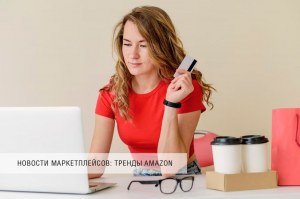 Новости маркетплейсов: тренды Amazon